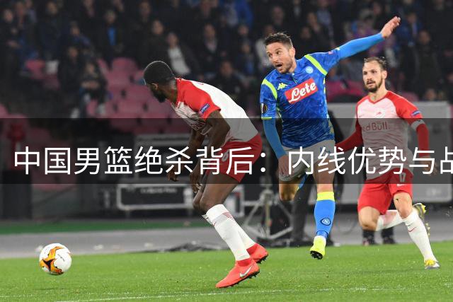 中国男篮绝杀背后：内线优势与战术执行力成关键