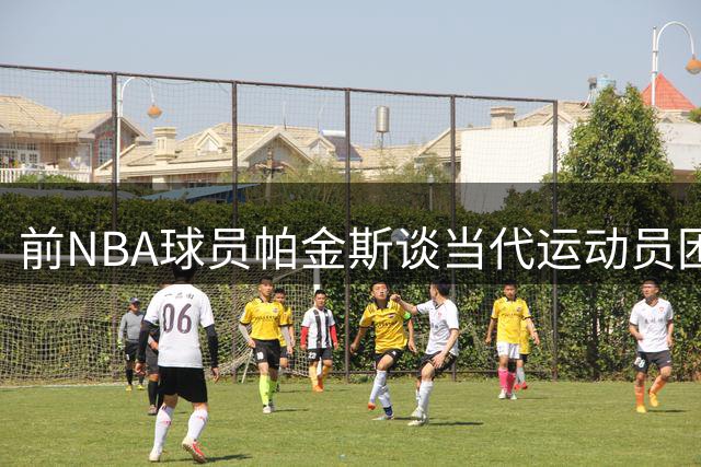 前NBA球员帕金斯谈当代运动员困境：分身乏术难兼多项运动