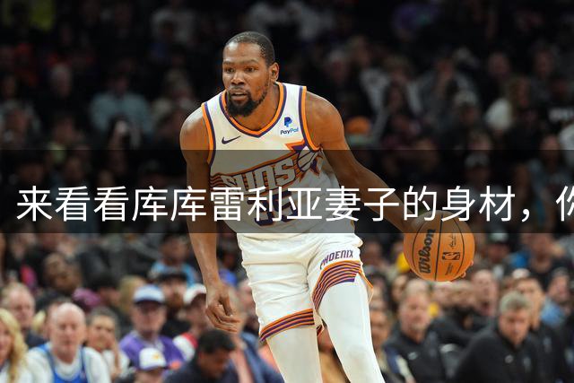 来看看库库雷利亚妻子的身材，你们给几分？