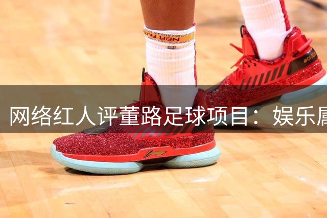 网络红人评董路足球项目：娱乐属性大于专业价值