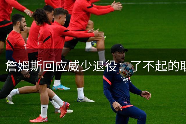 詹姆斯回应威少退役：了不起的职业生涯，接下来就是名人堂