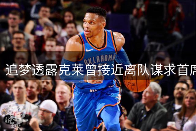 追梦透露克莱曾接近离队谋求首席得分手角色